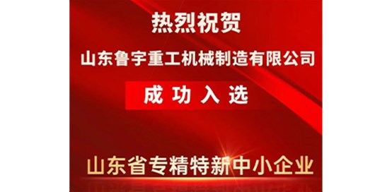 熱烈祝賀山東魯宇重工機械制造有限公司成功入選省級專精特新企業(yè)